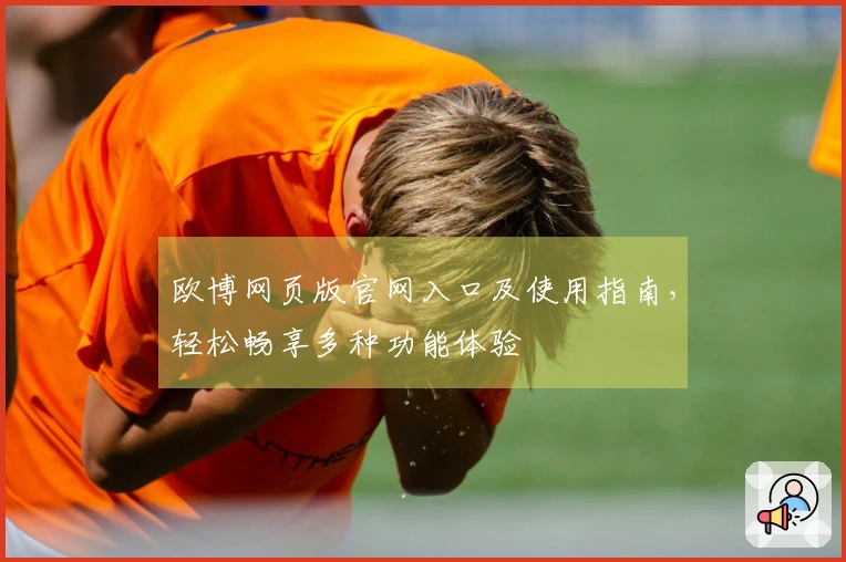 欧博网页版官网入口及使用指南，轻松畅享多种功能体验