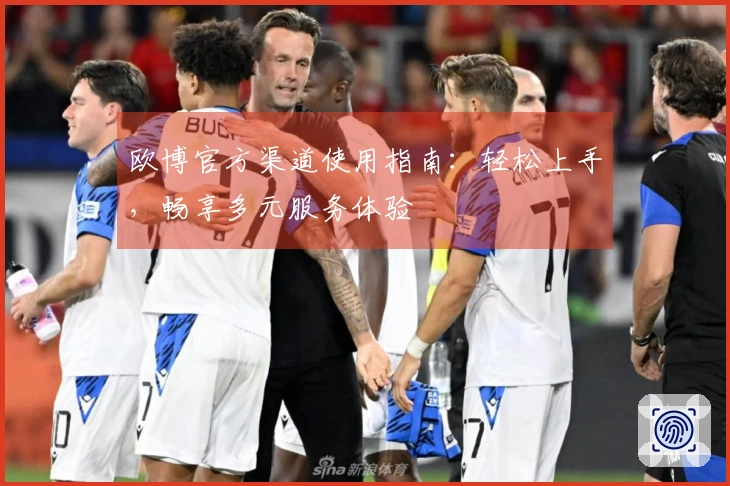 欧博官方渠道使用指南：轻松上手，畅享多元服务体验