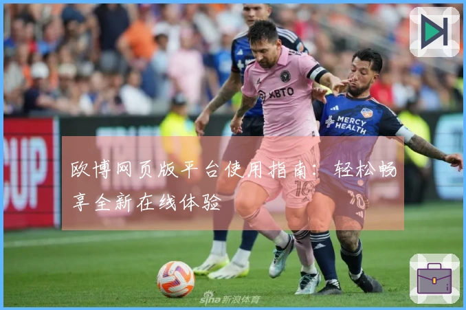 欧博网页版平台使用指南：轻松畅享全新在线体验