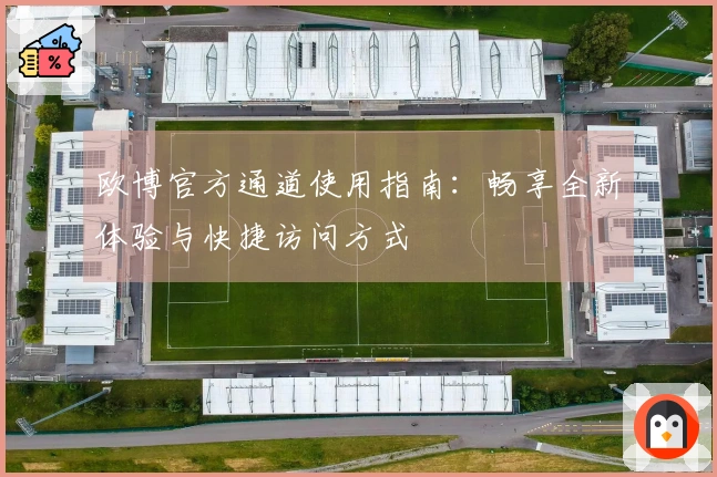 欧博官方通道使用指南：畅享全新体验与快捷访问方式