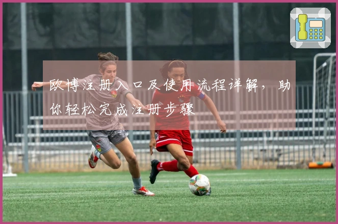 欧博注册入口及使用流程详解，助你轻松完成注册步骤