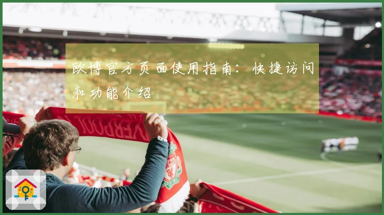欧博官方页面使用指南：快捷访问和功能介绍