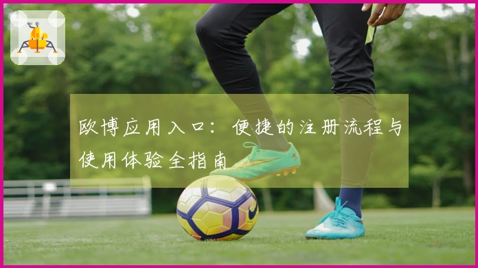 欧博应用入口：便捷的注册流程与使用体验全指南