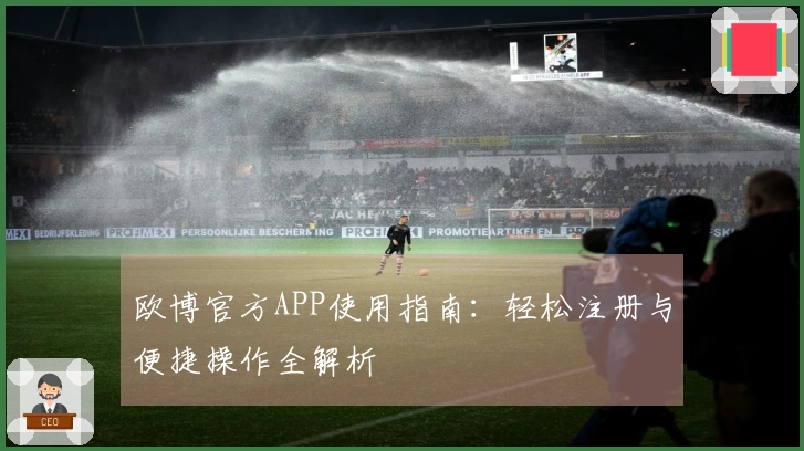 欧博官方APP使用指南：轻松注册与便捷操作全解析