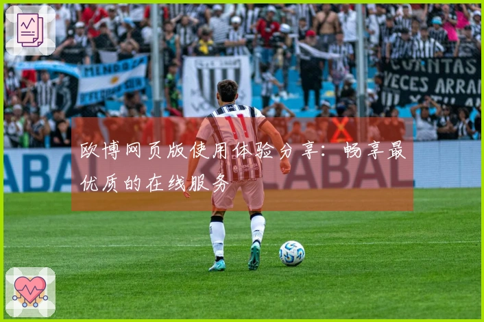欧博网页版使用体验分享：畅享最优质的在线服务