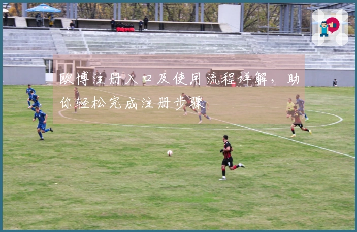 欧博注册入口及使用流程详解，助你轻松完成注册步骤