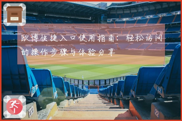 欧博快捷入口使用指南：轻松访问的操作步骤与体验分享