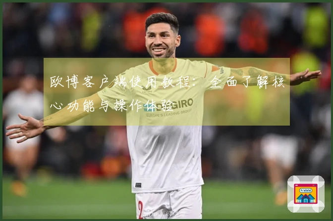 欧博客户端使用教程：全面了解核心功能与操作体验