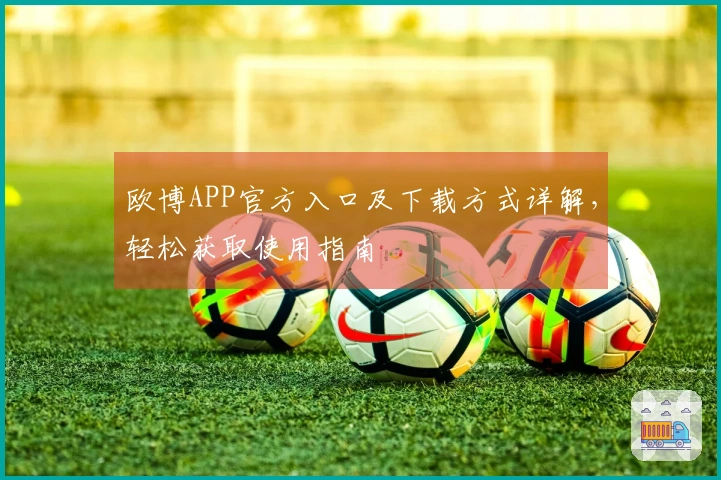 欧博APP官方入口及下载方式详解，轻松获取使用指南